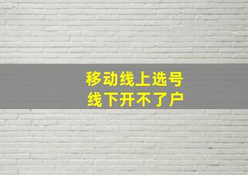 移动线上选号 线下开不了户